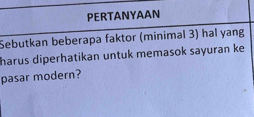 PERTANYAAN 
Sebutkan beberapa faktor (minimal 3) hal yang 
harus diperhatikan untuk memasok sayuran ke 
pasar modern?