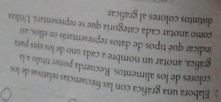 Elabora una gráfica con las frecuencias relativas de los 
colores de los alimentos. Recuerda poner título a la 
gráfica, anotar un nombre a cada uno de los ejes para 
indicar qué tipos de datos representarás en ellos, así 
como anotar cada categoría que se representará. Utiliza 
distintos colores al graficar.
