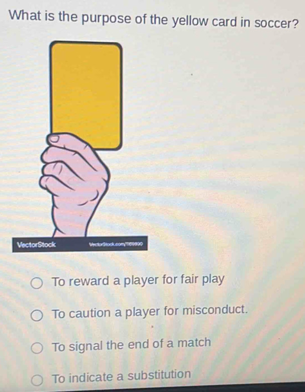 What is the purpose of the yellow card in soccer?
To reward a player for fair play
To caution a player for misconduct.
To signal the end of a match
To indicate a substitution