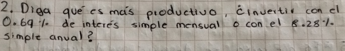 Diga guees mas productivo, cinvertio con el
O. 69 1 de interes simple mensual o con el 8. 281. 
simple anual?