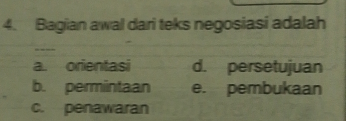 Bagian awal dari teks negosiasi adalah
a. orientasi d. persetujuan
b. permintaan e. pembukaan
c. penawaran