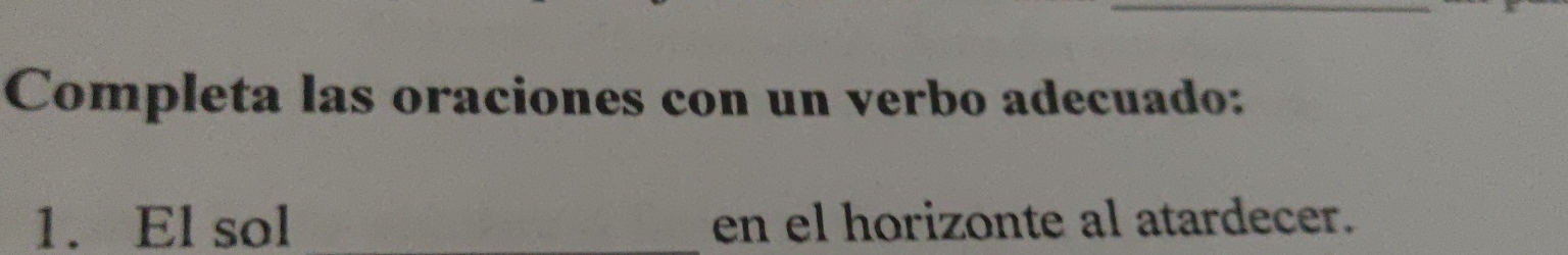 Completa las oraciones con un verbo adecuado: 
1. El sol _en el horizonte al atardecer.