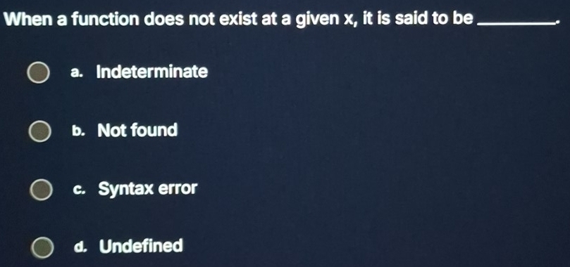 When a function does not exist at a given x, it is said to be_
a. Indeterminate
b. Not found
c. Syntax error
d. Undefined