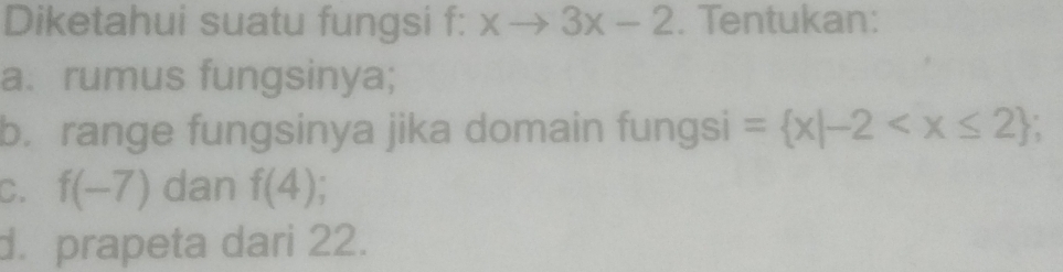 Diketahui suatu fungsi f: xto 3x-2. Tentukan: 
a. rumus fungsinya; 
b. range fungsinya jika domain fungsi = x|-2 ; 
C. f(-7) dan f(4)
d. prapeta dari 22.