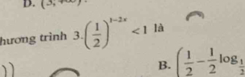 (3,+∈fty )
hương trình 3.( 1/2 )^1-2x<1</tex> là
B. ( 1/2 - 1/2 log _ 1/2 