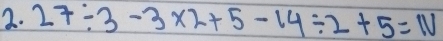 27/ 3-3* 2+5-14/ 2+5=1V