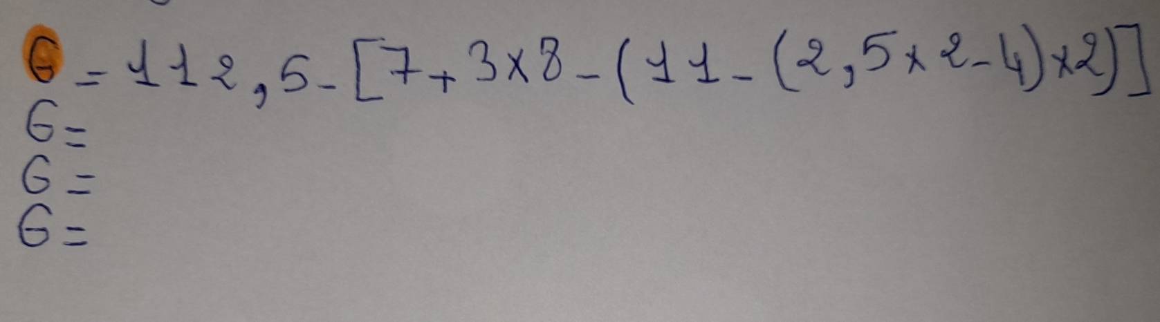 C=112,5-[7+3* 8-(11-(2,5* 2-4)* 2]
G=
6=
G=