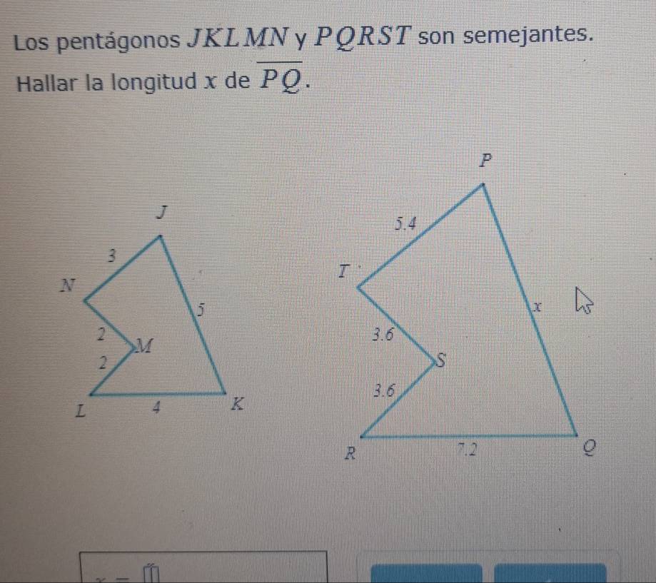 Los pentágonos JKLMN y PQRST son semejantes. 
Hallar la longitud x de overline PQ.
