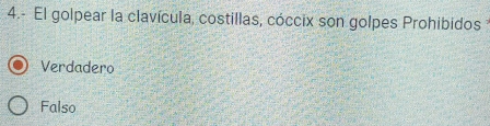 4.- El golpear la clavícula, costillas, cóccix son golpes Prohibidos
Verdadero
Falso