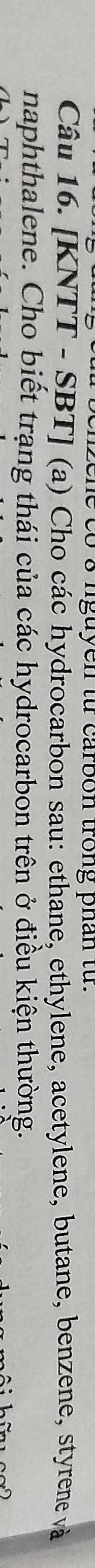 zene có 8 nguyen từ carbon trong phân từ. 
Câu 16. [KNTT - SBT] (a) Cho các hydrocarbon sau: ethane, ethylene, acetylene, butane, benzene, styrene và 
naphthalene. Cho biết trạng thái của các hydrocarbon trên ở điều kiện thường.