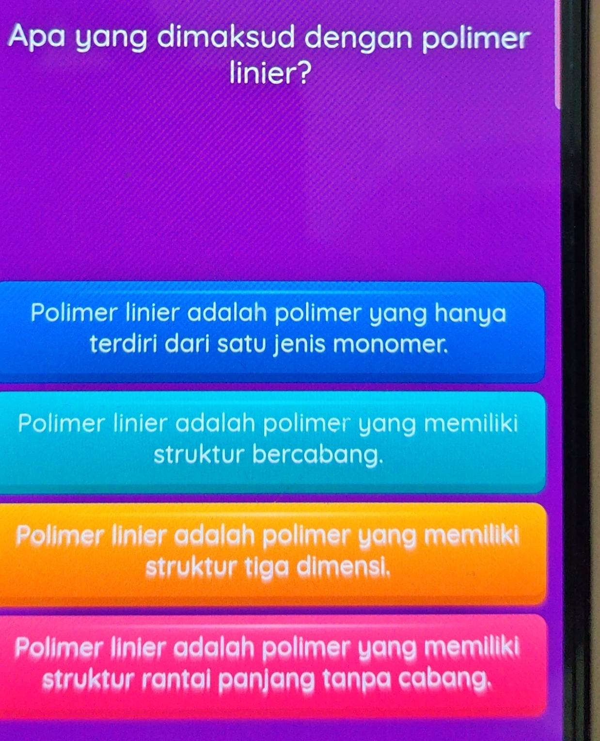 Apa yang dimaksud dengan polimer
linier?
Polimer linier adalah polimer yang hanya
terdiri dari satu jenis monomer.
Polimer linier adalah polimer yang memiliki
struktur bercabang.
Polimer linier adalah polimer yang memiliki
struktur tiga dimensi,
Polimer linier adalah polimer yang memiliki
struktur rantai panjang tanpa cabang.