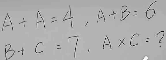 A+A=4, A+B=6
B+C=7, A* C=