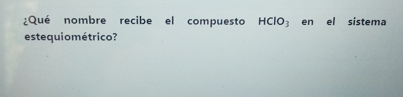 ¿Qué nombre recibe el compuesto HClO_3 en el sistema 
estequio métrico?