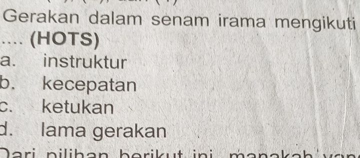 Gerakan dalam senam irama mengikuti
.... (HOTS)
a. instruktur
b. kecepatan
c. ketukan
d. lama gerakan
Dari piliban berikut ini manakah van