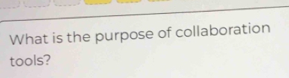 What is the purpose of collaboration 
tools?