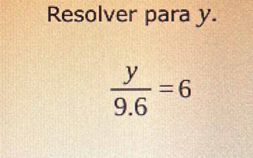 Resolver para y.
 y/9.6 =6