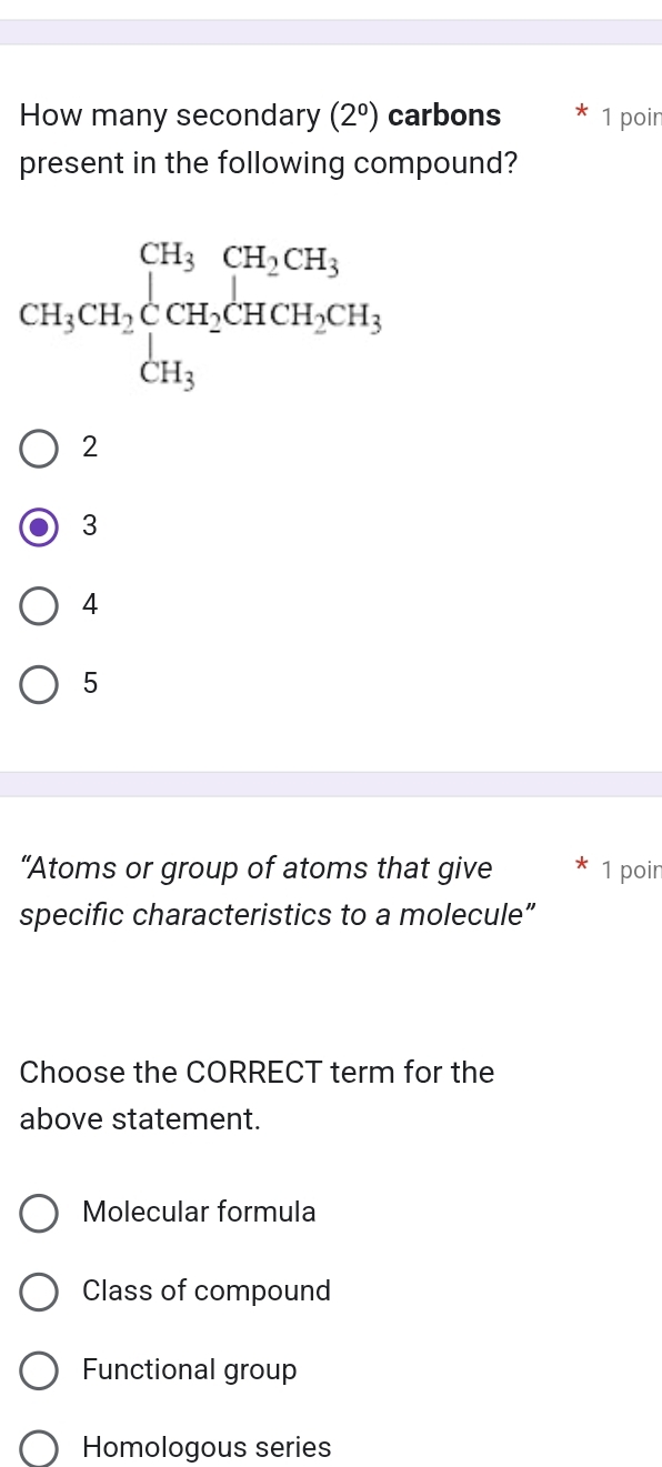 How many secondary (2^0) carbons 1 poir
present in the following compound?
2
3
4
5
“Atoms or group of atoms that give 1 poir
specific characteristics to a molecule”
Choose the CORRECT term for the
above statement.
Molecular formula
Class of compound
Functional group
Homologous series