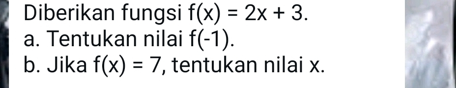 Diberikan fungsi f(x)=2x+3.
a. Tentukan nilai f(-1).
b. Jika f(x)=7 , tentukan nilai x.