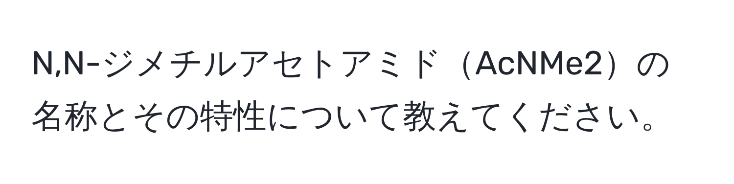 N,N-ジメチルアセトアミドAcNMe2の名称とその特性について教えてください。