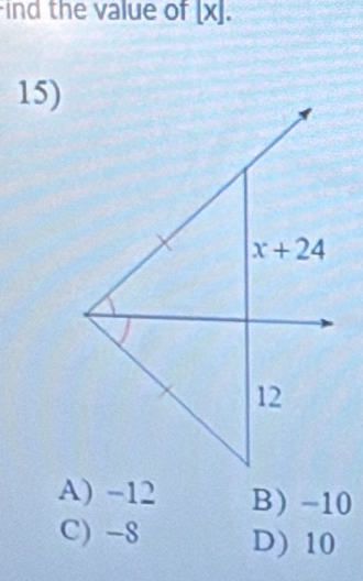 ind the value of [x].
15)
A) -12 B) -10
C) -8 D) 10