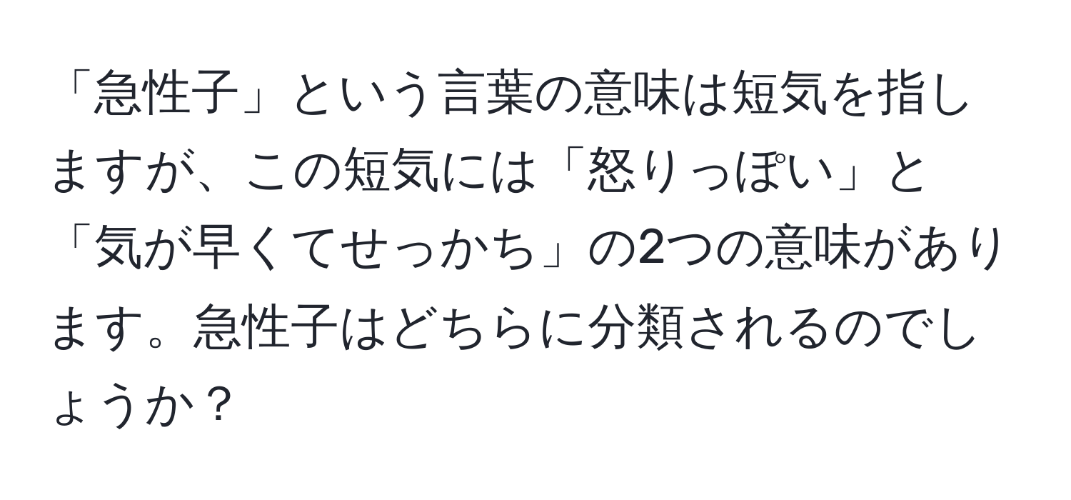 「急性子」という言葉の意味は短気を指しますが、この短気には「怒りっぽい」と「気が早くてせっかち」の2つの意味があります。急性子はどちらに分類されるのでしょうか？