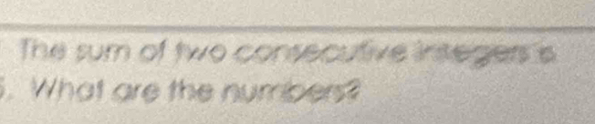 The sum of two consecutive integers s 
. What are the numbers?