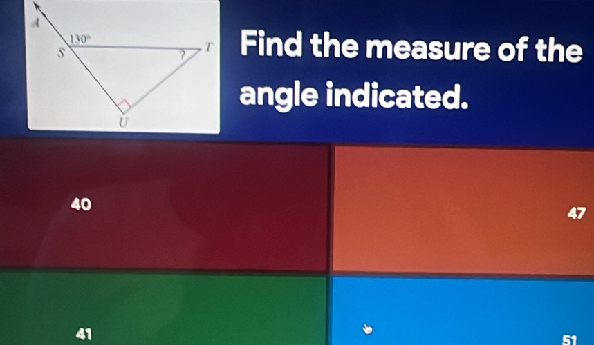 Find the measure of the
angle indicated.
40
47
41