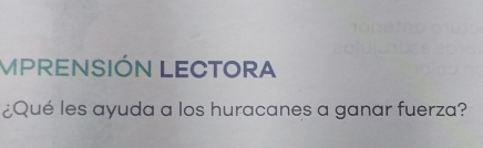 MPRENSIÓN LECTORA 
¿Qué les ayuda a los huracanes a ganar fuerza?