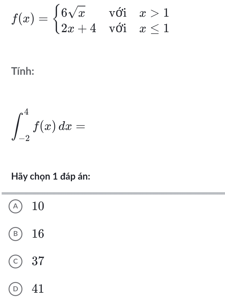 f(x)=beginarrayl 6sqrt(x)vdelta ix>1 2x+4vdelta ix≤ 1endarray.
Tính:
∈t _(-2)^4f(x)dx=
Hy chọn 1 đáp án:
A 10
B 16
ⓒ 37
D 41