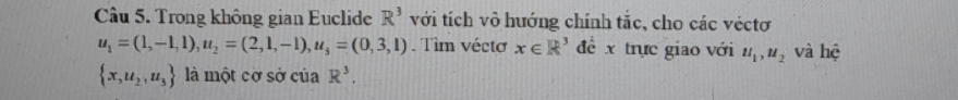 Trong không gian Euclide R^3 với tích vô hướng chính tắc, cho các véctơ
u_1=(1,-1,1), u_2=(2,1,-1), u_3=(0,3,1). Tìm vécto x∈ R^3 đề x trực giao với u_1,u_2 và hệ
 x,u_2,u_3 là một cờ sở của R^3.