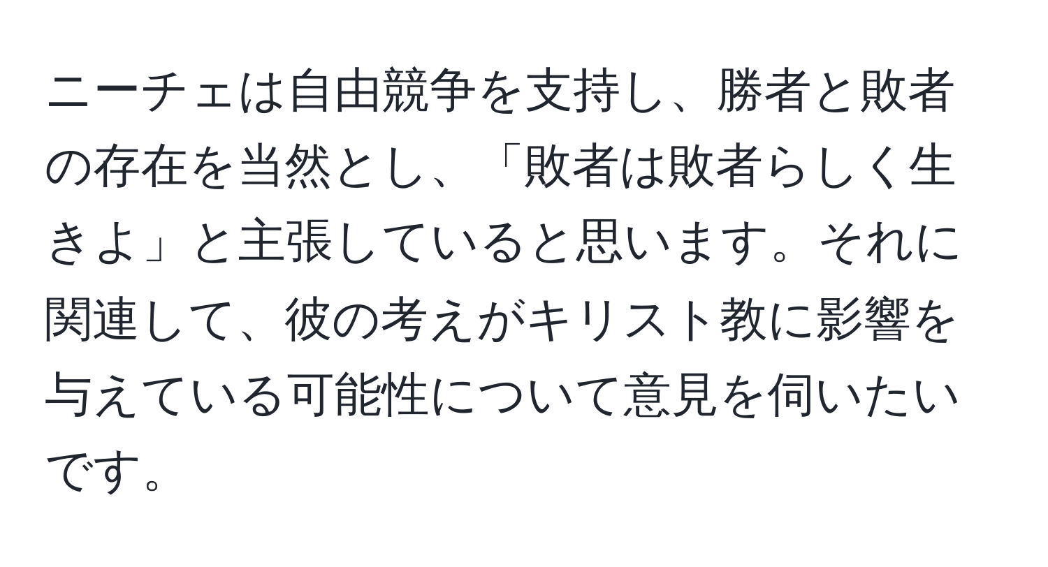 ニーチェは自由競争を支持し、勝者と敗者の存在を当然とし、「敗者は敗者らしく生きよ」と主張していると思います。それに関連して、彼の考えがキリスト教に影響を与えている可能性について意見を伺いたいです。