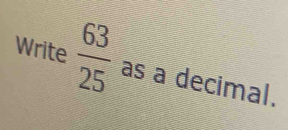 Write  63/25  as a decimal.