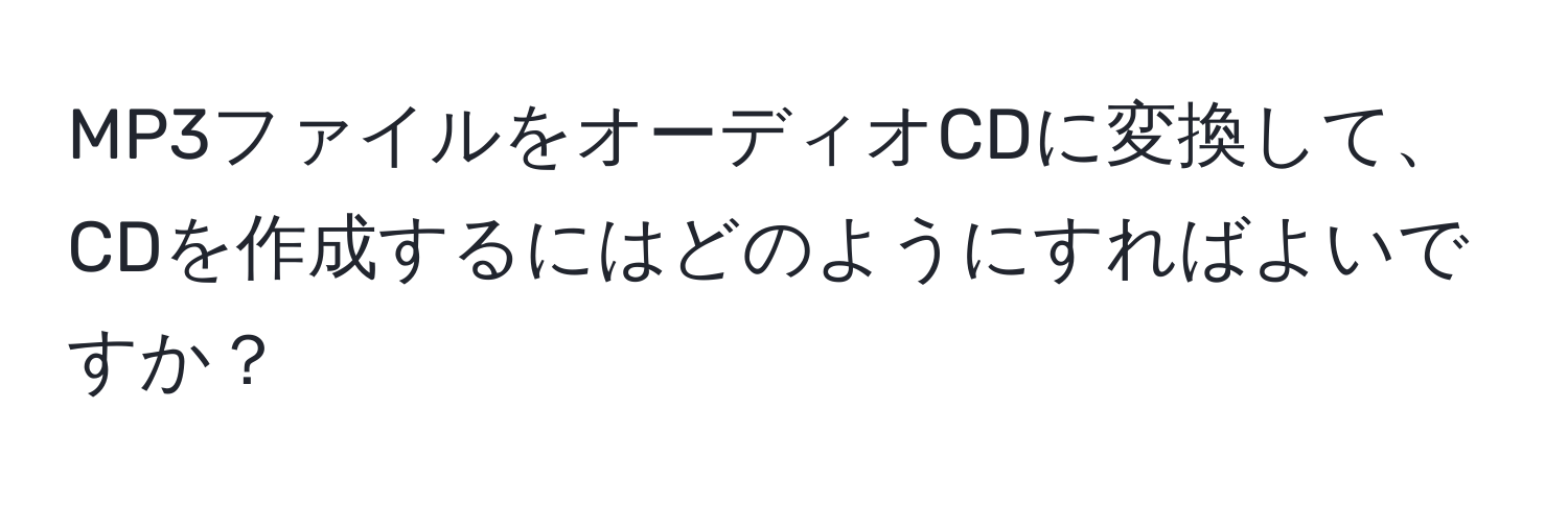 MP3ファイルをオーディオCDに変換して、CDを作成するにはどのようにすればよいですか？