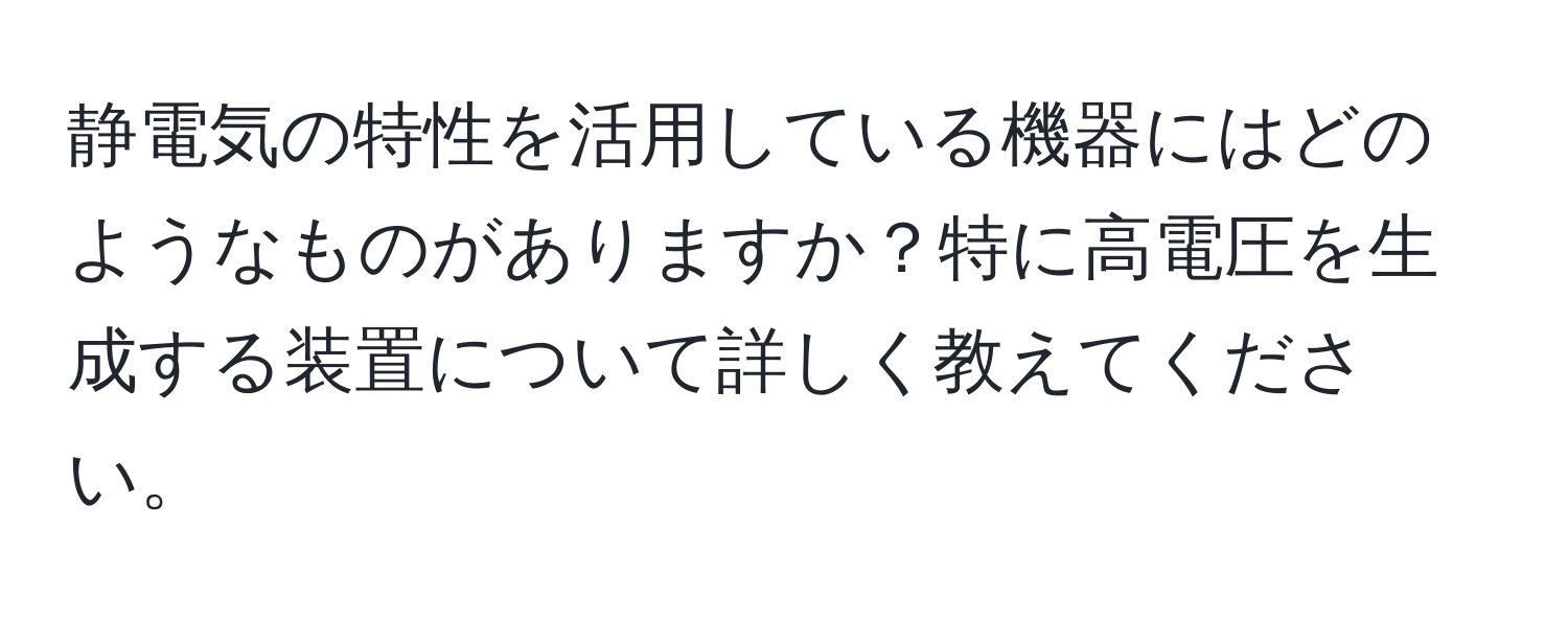 静電気の特性を活用している機器にはどのようなものがありますか？特に高電圧を生成する装置について詳しく教えてください。