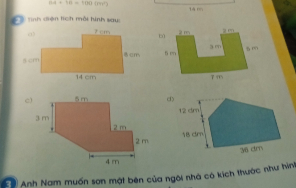 84+16=100(m^2)
14 m
* ộ Tính diện tích mỗi hình sau:

30 Anh Nam muốn sơn mặt bên của ngôi nhà có kích thước như hình