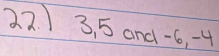 ) 3, 5 and -6, -4