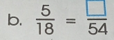  5/18 = □ /54 