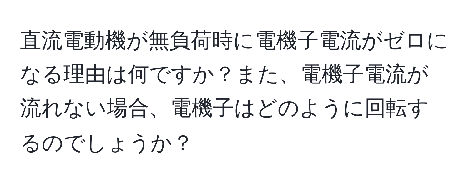 直流電動機が無負荷時に電機子電流がゼロになる理由は何ですか？また、電機子電流が流れない場合、電機子はどのように回転するのでしょうか？