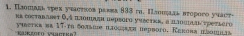 Πлошадь τрех учасτков равва 833 га. Πлοшιадь вτорого учасτ- 
κа составляет 0,4 πлошади первого участка, α плοшадыτретьего 
γчастка на 17 -га больше πлошιадя первого. Какова πдошаль 
KaJoro vuacrce?