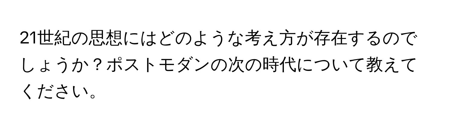 21世紀の思想にはどのような考え方が存在するのでしょうか？ポストモダンの次の時代について教えてください。