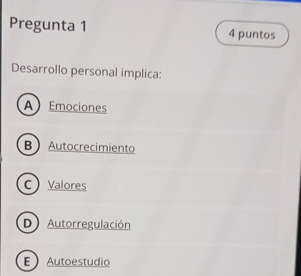 Pregunta 1 4 puntos
Desarrollo personal implica:
AEmociones
BAutocrecimiento
C Valores
D Autorregulación
EAutoestudio