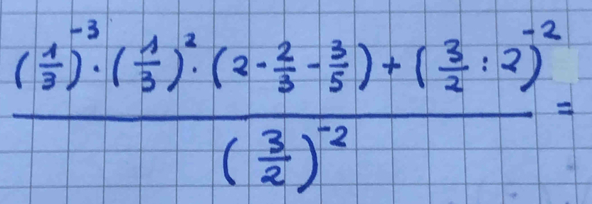 frac ( 1/3 )^-3· ( 1/3 )^2· (2- 2/3 - 3/2 )+( 3/4 · 2)^-2( 3/2 )^-2=