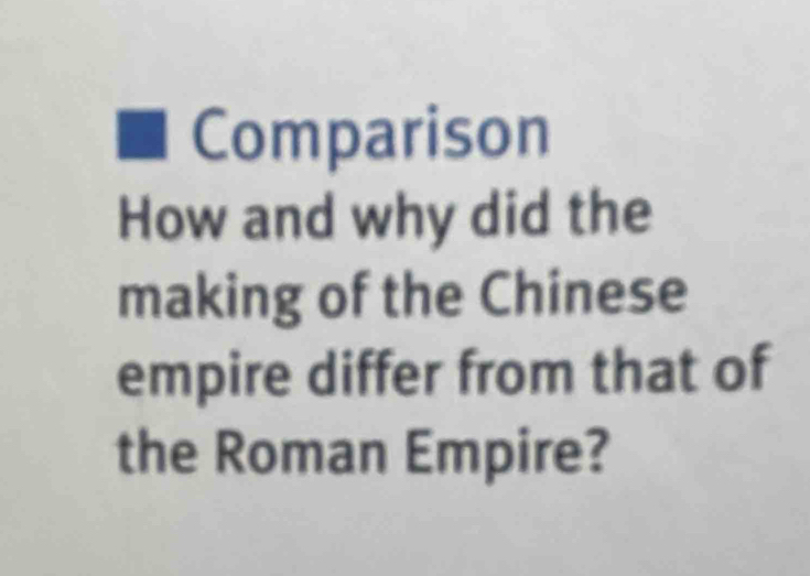 Comparison 
How and why did the 
making of the Chinese 
empire differ from that of 
the Roman Empire?