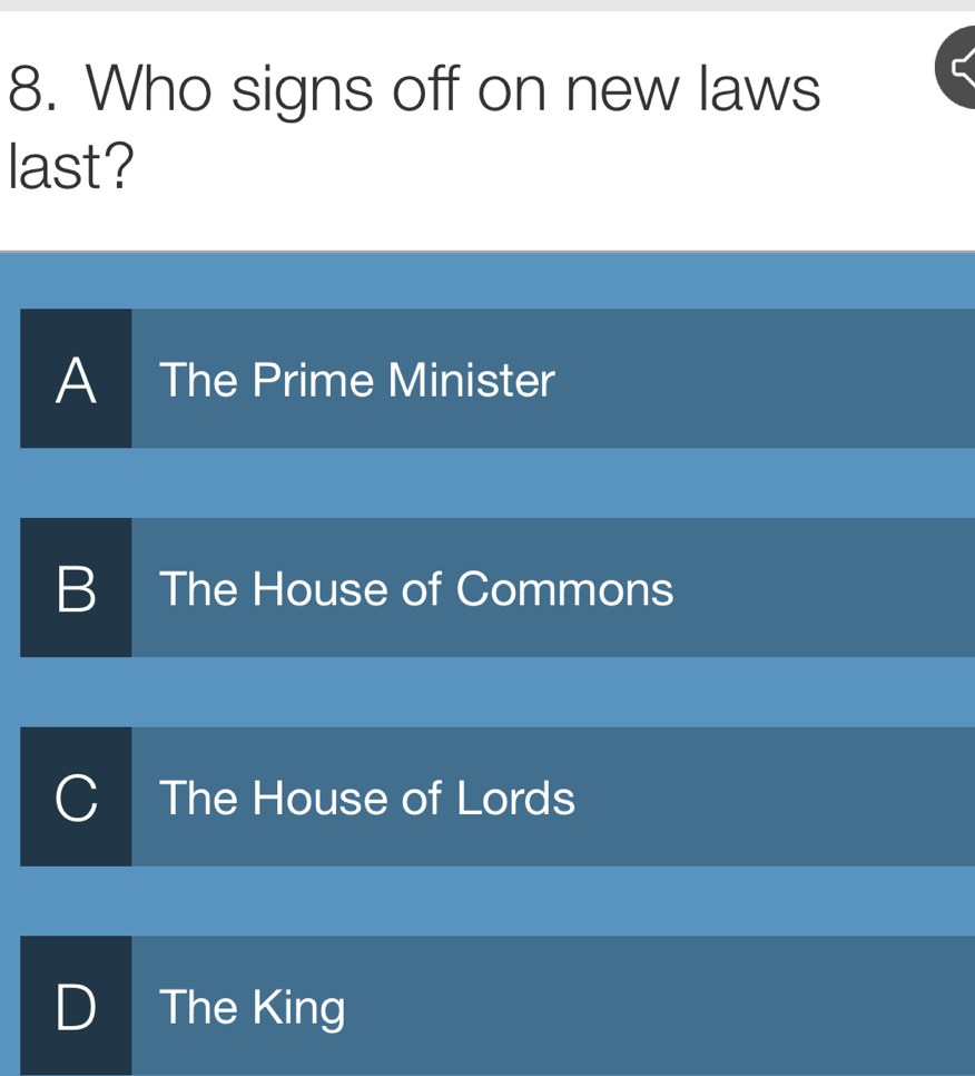 Who signs off on new laws
last?
A The Prime Minister
B The House of Commons
The House of Lords
D The King