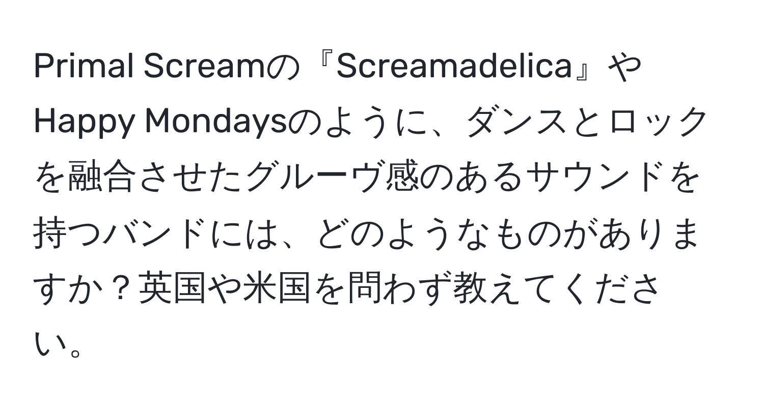 Primal Screamの『Screamadelica』やHappy Mondaysのように、ダンスとロックを融合させたグルーヴ感のあるサウンドを持つバンドには、どのようなものがありますか？英国や米国を問わず教えてください。