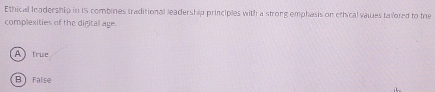 Ethical leadership in IS combines traditional leadership principles with a strong emphasis on ethical values tailored to the
complexities of the digital age.
A True
BFalse