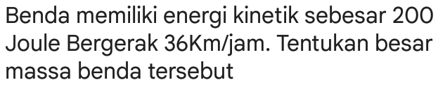 Benda memiliki energi kinetik sebesar 200
Joule Bergerak 36Km/jam. Tentukan besar 
massa benda tersebut