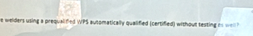 welders using a prequalified WPS automatically qualified (certified) without testing as well?