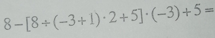 8-[8/ (-3+1)· 2+5]· (-3)+5=