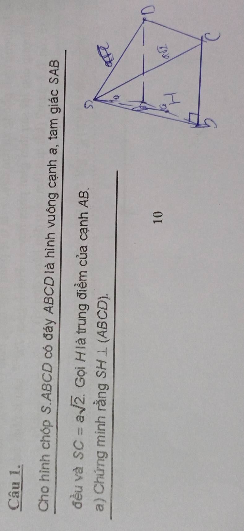 Cho hình chóp S. ABCD có đáy ABCD là hình vuông cạnh a, tam giác SAB 
đều và SC=asqrt(2). Gọi Hà trung điểm của cạnh AB. 
a) Chứng minh rằng SH⊥ (ABCD). 
10